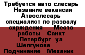 Требуется авто слесарь.  › Название вакансии ­ Атвослесарь,специалист по развалу-схрждения.. › Место работы ­ Санкт-Петербург, ул.Шелгунова ,34. › Подчинение ­ Механик. › Процент ­ 40 - Ленинградская обл. Работа » Вакансии   